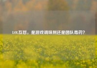 LOL互怼，是游戏调味剂还是团队毒药？