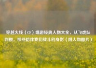 穿越火线（CF）端游经典人物大全，从飞虎队到樱，那些陪伴我们战斗的身影（附人物图片）