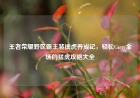 王者荣耀野区霸主裴擒虎养成记，轻松Carry全场的猛虎攻略大全