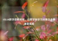 STEAM教学讲解视频，让跨学科学习从理念走向课堂实践