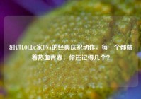 刻进LOL玩家DNA的经典庆祝动作，每一个都藏着热血青春，你还记得几个？