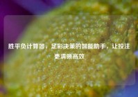 胜平负计算器，足彩决策的智能助手，让投注更清晰高效