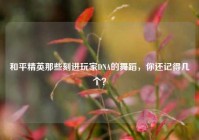 和平精英那些刻进玩家DNA的舞蹈，你还记得几个？