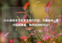 PUBG绝地求生新赛季预约开启，专属福利+预约指南速看，预约后何时可玩？