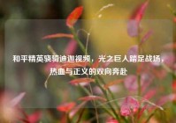 和平精英骁骑迪迦视频，光之巨人踏足战场，热血与正义的双向奔赴