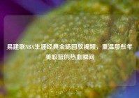 易建联NBA生涯经典全场回放视频，重温那些年美职篮的热血瞬间