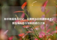 和平精英练车日记，从撞树小白到漂移高手，我在海岛野生驾校的修行之旅