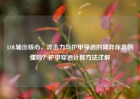 LOL输出核心，攻击力与护甲穿透的博弈你真的懂吗？护甲穿透计算方法详解