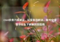 CSGO珍贵刀具被盗，玩家血泪教训、账号安全警示及私下被骗找回指南