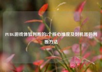PUBG游戏体验判断的5个核心维度及封机器码判断方法