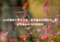 LOL挖掘机打野全攻略，版本最优出装组合、实战节奏解析与打野顺序