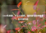 CSGO先锋团，不止于游戏，是热血与信仰集结的先锋行动