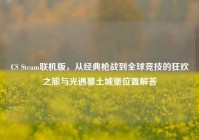 CS Steam联机版，从经典枪战到全球竞技的狂欢之旅与光遇墓土城堡位置解答