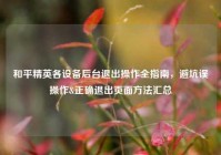和平精英各设备后台退出操作全指南，避坑误操作&正确退出页面方法汇总
