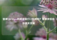 雷神703/703pro机械键盘打CF好用吗？实测体验给你真实答案