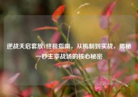 逆战天启套放V终极指南，从机制到实战，揭秘一秒主宰战场的核心秘密