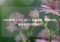 COD16巨浪（CR-56 AMAX）全面指南，枪械介绍、解锁条件及实用技巧