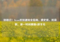 别错过！Steam折扣通知全指南，蹲史低、防背刺，第一时间薅爆G胖羊毛
