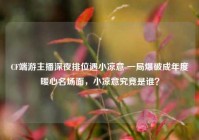 CF端游主播深夜排位遇小凉意 一局爆破成年度暖心名场面，小凉意究竟是谁？