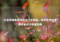 王者荣耀垂直弹跳技巧全解析，高手常用空中操作秘籍及设置指南