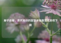 原子庄稼，蒸汽驱动的智慧农业新范式游戏下载