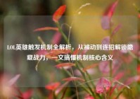 LOL英雄触发机制全解析，从被动到连招解锁隐藏战力，一文搞懂机制核心含义