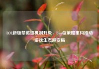 LOL新版禁英雄机制升级，Ban位策略重构推动游戏生态迎变局