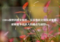 COD16视野问题全解析，从设置优化到实战策略，破解看不见敌人的痛点与视野bug