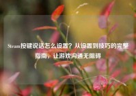 Steam按键说话怎么设置？从设置到技巧的完整指南，让游戏沟通无阻碍