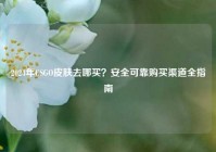 2024年CSGO皮肤去哪买？安全可靠购买渠道全指南