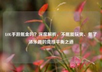 LOL手游氪金吗？深度解析，不氪能玩爽、氪了添乐趣的竞技平衡之道