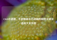 CSGO小道具，不起眼却左右战局的制胜关键及道具大全列表