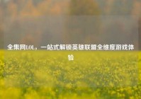 全集网LOL，一站式解锁英雄联盟全维度游戏体验