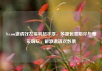 Steam邀请好友福利超丰厚，多重惊喜陪你与朋友嗨玩，留意邀请次数哦