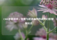 CSGO平替游戏，烟雾与枪声编织的战术幻影替身玩法