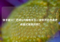 快手超火！逆战BGM席卷平台，全民开启热血逆战模式是真的吗？