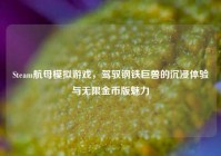 Steam航母模拟游戏，驾驭钢铁巨兽的沉浸体验与无限金币版魅力