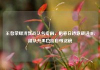王者荣耀清新战队名指南，把春日诗意藏进ID，组队开黑也能自带滤镜