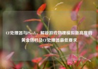 CF处理器与PhysX，解锁游戏物理模拟新高度的黄金搭档及CF处理器最低要求
