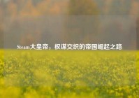 Steam大皇帝，权谋交织的帝国崛起之路