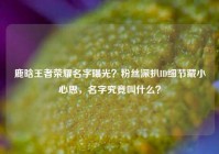 鹿晗王者荣耀名字曝光？粉丝深扒ID细节藏小心思，名字究竟叫什么？