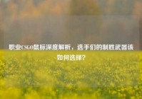 职业CSGO鼠标深度解析，选手们的制胜武器该如何选择？