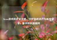 Steam游戏防护全攻略，守护游戏资产与账号安全，解答防沉迷疑问
