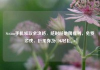 Steam手机领取全攻略，随时随地薅福利，免费游戏、折扣券及CDK轻松get
