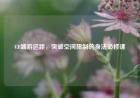 CF端游远跳，突破空间限制的身法必修课