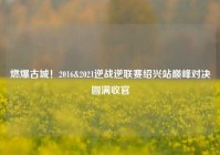 燃爆古城！2016&2021逆战逆联赛绍兴站巅峰对决圆满收官