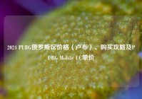 2024 PUBG俄罗斯区价格（卢布）、购买攻略及PUBG Mobile UC单价