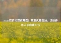 Steam双折扣狂欢开启！双重优惠叠加，这些神作入手血赚不亏