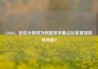 CSGO，定位小游戏为何能常年霸占玩家置顶游戏列表？