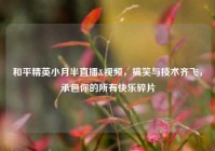 和平精英小月半直播&视频，搞笑与技术齐飞，承包你的所有快乐碎片